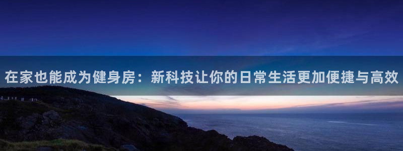 fb体育软件：在家也能成为健身房：新科技让你的日常生
