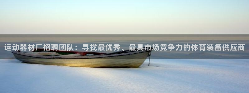 fb体育新能源：运动器材厂招聘团队：寻找最优秀、最具