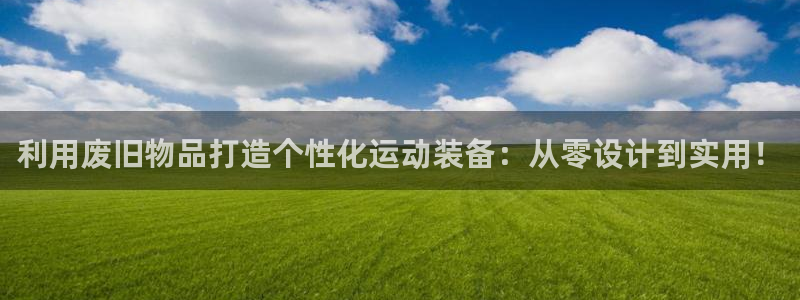 fb体育娱乐平台：利用废旧物品打造个性化运动装备：从