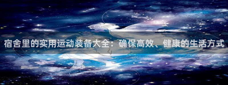注册fb体育：宿舍里的实用运动装备大全：确保高效、健康的生活