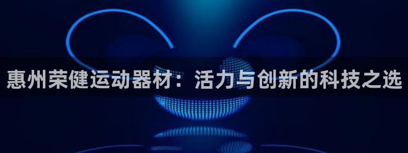 fb体育平台是正规平台吗：惠州荣健运动器材：活力与创新的科技