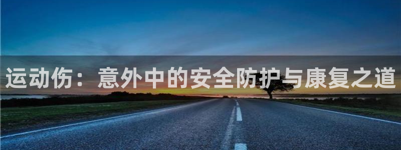 fb体育联系电话：运动伤：意外中的安全防护与康复之道