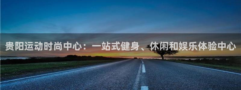 fb体育平台是正规平台吗知乎：贵阳运动时尚中心：一站式健身、