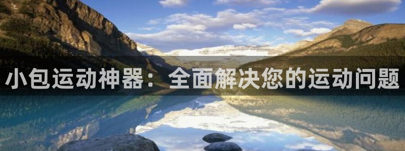 fb体育招商电话是多少号码：小包运动神器：全面解决您