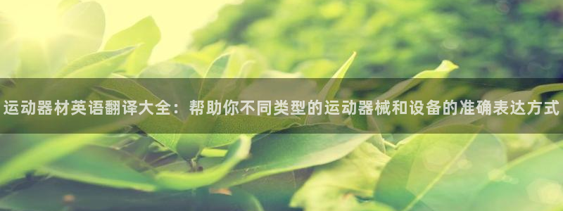 海南fb体育发展怎么样：运动器材英语翻译大全：帮助你不同类型